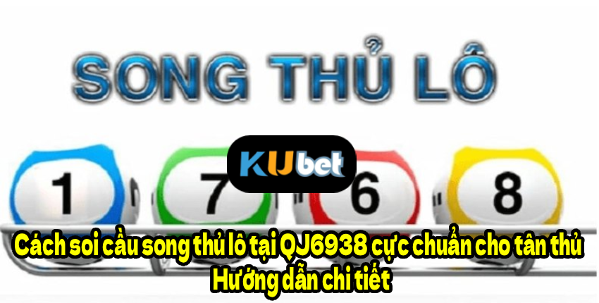 Cách soi cầu song thủ lô tại QJ6938 cực chuẩn cho tân thủ – Hướng dẫn chi tiết
