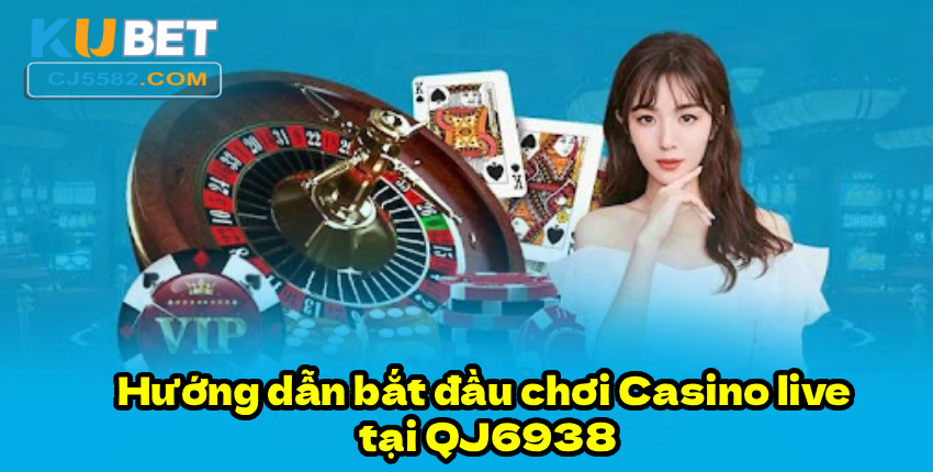 Hướng dẫn bắt đầu chơi Casino live tại QJ6938