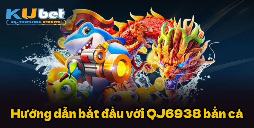 Hướng dẫn bắt đầu với QJ6938 bắn cá