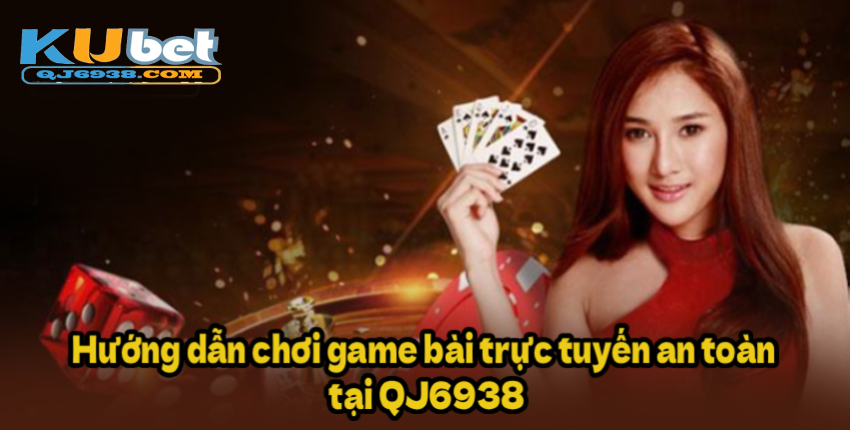 Hướng dẫn chơi game bài trực tuyến an toàn tại QJ6938