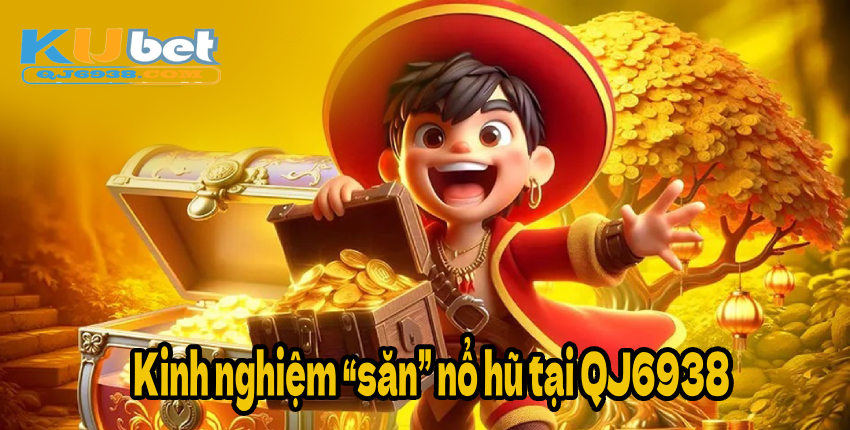 Kinh nghiệm “săn” nổ hũ tại QJ6938