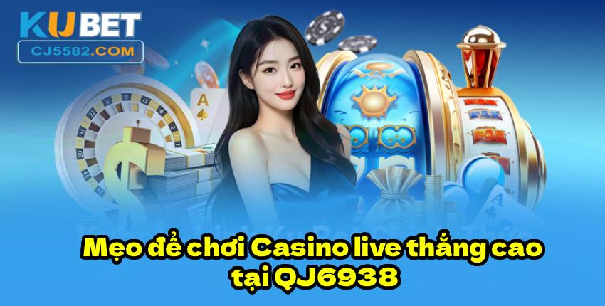 Mẹo để chơi Casino live thắng cao tại QJ6938