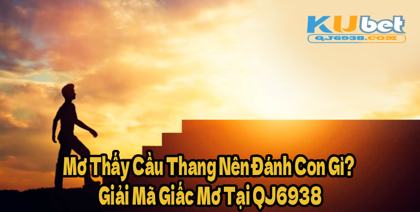 Mơ Thấy Cầu Thang Nên Đánh Con Gì? Giải Mã Giấc Mơ Tại QJ6938