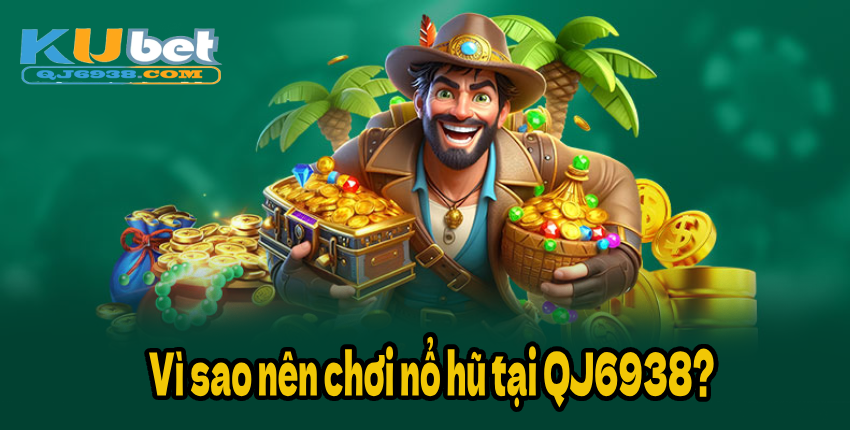 Vì sao nên chơi nổ hũ tại QJ6938?
