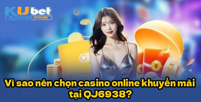 Vì sao nên chọn casino online khuyến mãi tại QJ6938?