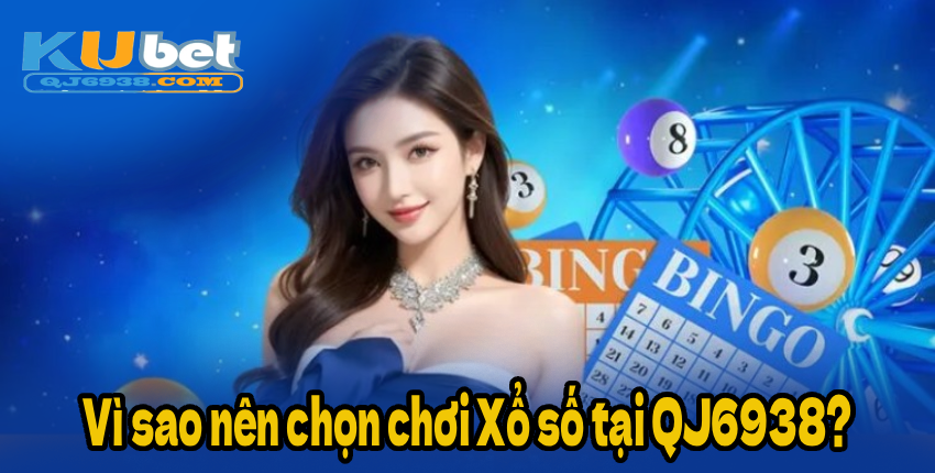 Vì sao nên chọn chơi Xổ số tại QJ6938?