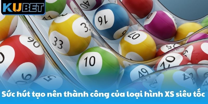 Tạo sức hút nên thành công của loại hình XS siêu tốc do Kubet cung ứng
