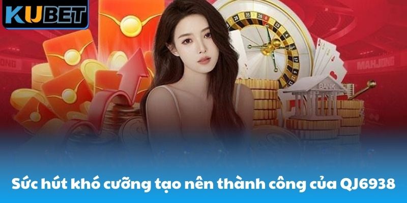 Sức hút khó khăn tạo nên thành công của QJ6938 net