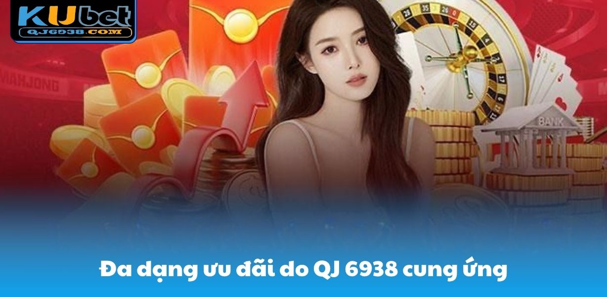 Đa dạng ưu đãi do QJ 6938 cung ứng