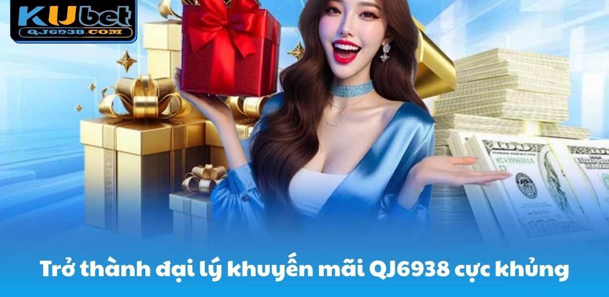 Trở thành đại lý tham gia khuyến mãi QJ6938 cực khủng