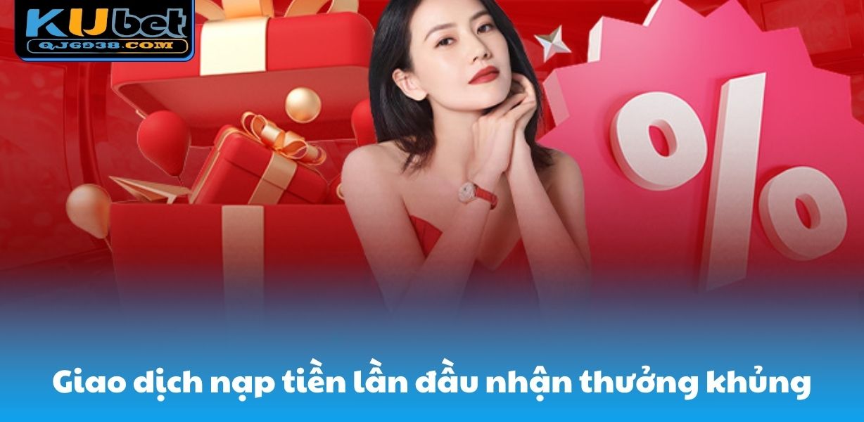 Giao dịch nạp tiền lần đầu nhận thưởng khủng