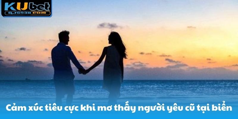 Cảm xúc xúc cực khi mơ thấy người yêu cũ ở biển