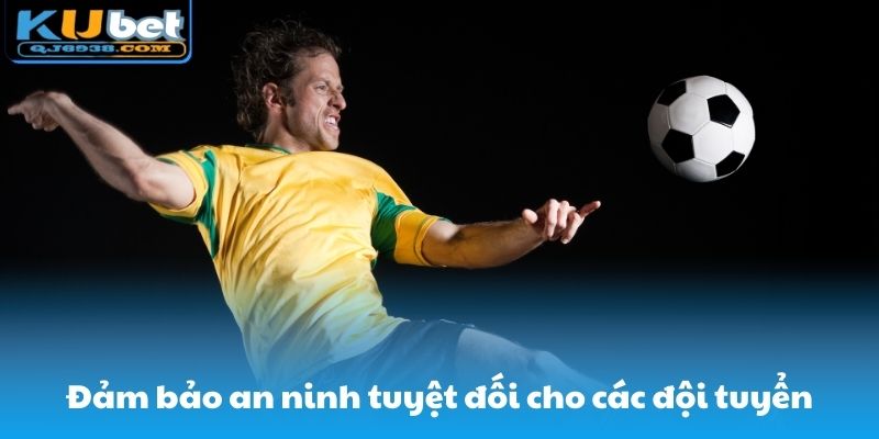 Đảm bảo an ninh tuyệt đối cho các đội tuyển