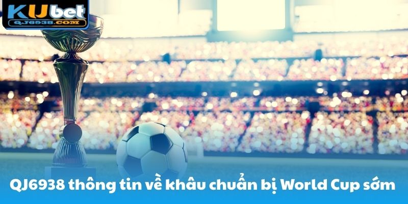 QJ6938 cung cấp thông tin về khâu chuẩn bị World Cup sớm cho các bet thủ