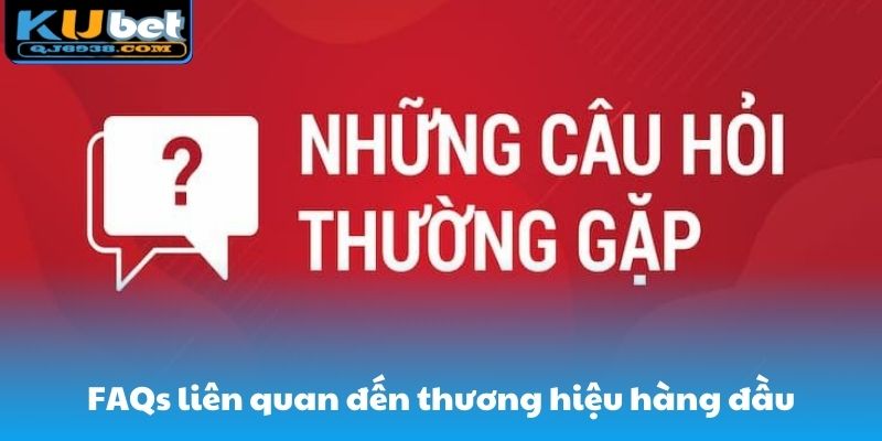 FAQs liên quan đến thương hiệu hàng đầu