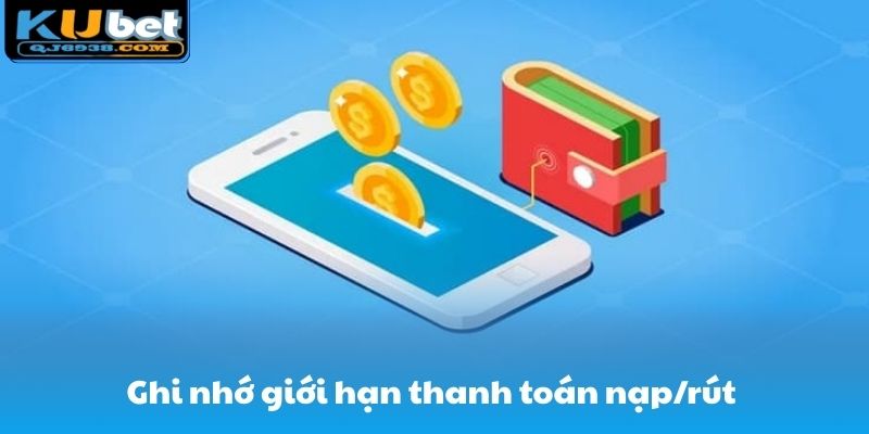 Ghi nhớ giới hạn thanh toán nạp/rút để quá trình thực hiện suôn sẻ