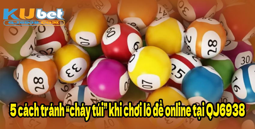 5 cách tránh “cháy túi” khi chơi lô đề online tại QJ6938