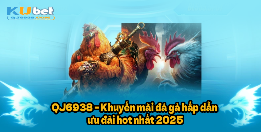 QJ6938 – Khuyến mãi đá gà hấp dẫn, ưu đãi hot nhất 2025