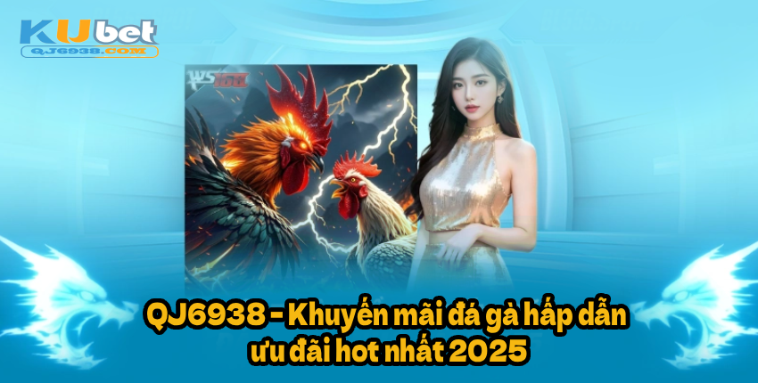 Vì sao nên săn khuyến mãi đá gà tại QJ6938.NET?