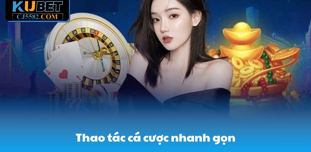 Thao tác cá cược nhanh gọn