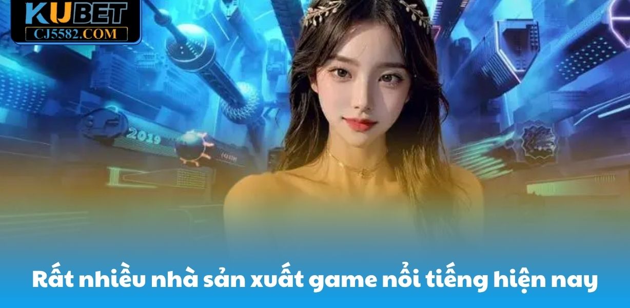 Rất nhiều nhà sản xuất game nổi tiếng hiện nay