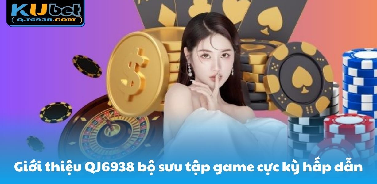 Giới thiệu QJ6938 bộ sưu tập game cực kỳ hấp dẫn