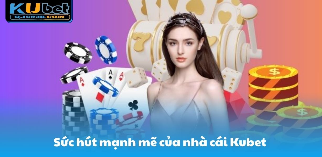 Sức hút mạnh mẽ của nhà cái Kubet 