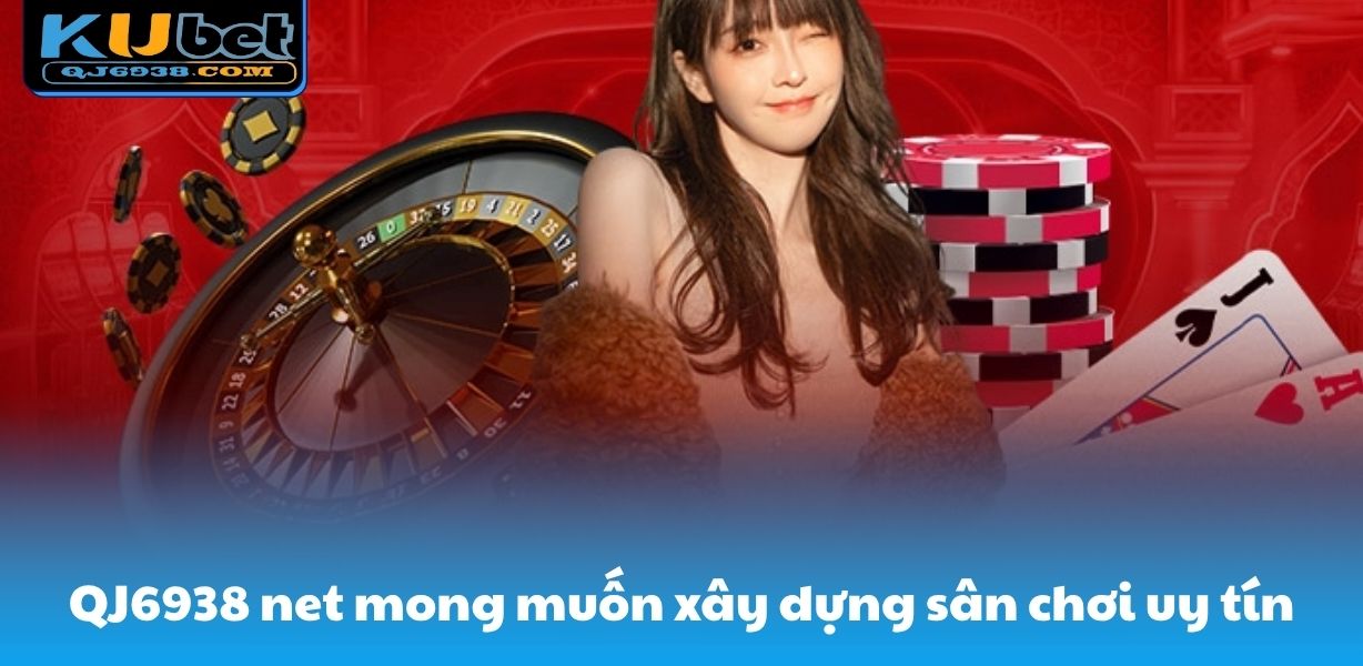 QJ6938 net mong muốn xây dựng sân chơi uy tín