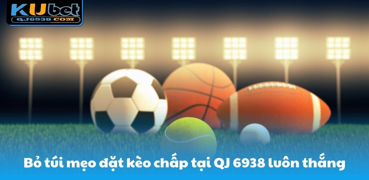 Bỏ túi mẹo đặt kèo chấp tại QJ 6938 luôn thắng
