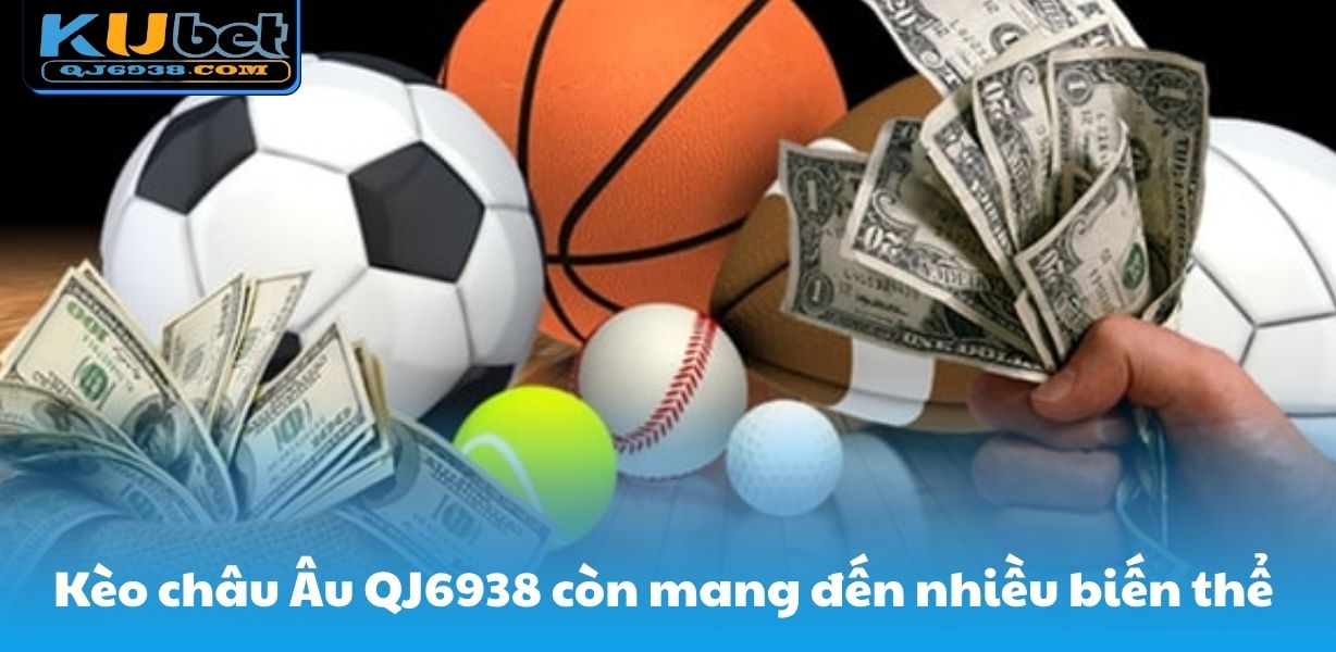 Kèo châu Âu QJ6938 còn mang đến nhiều biến thể 