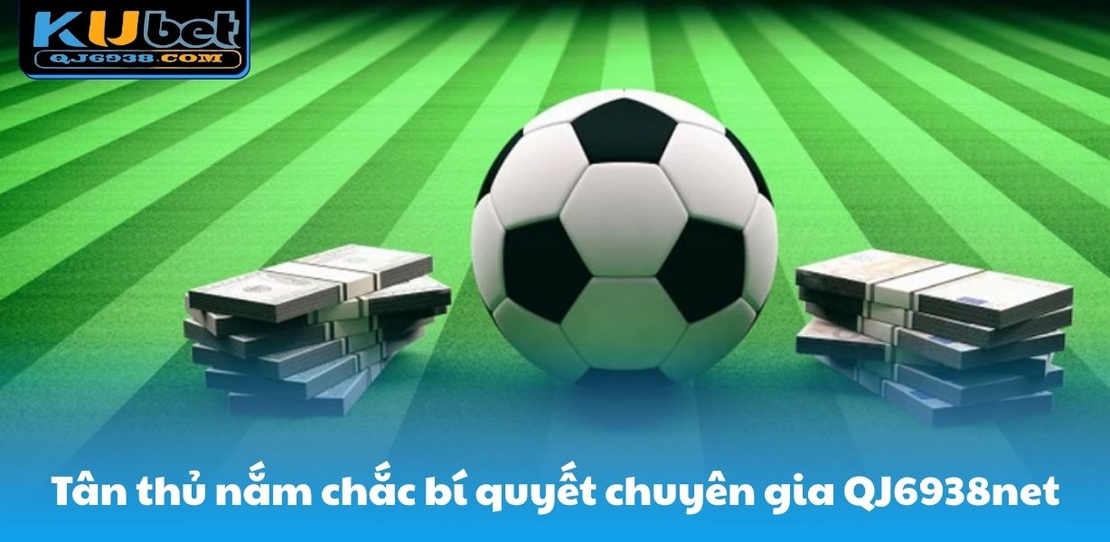 Tân thủ nắm chắc bí quyết chuyên gia QJ6938net chia sẻ