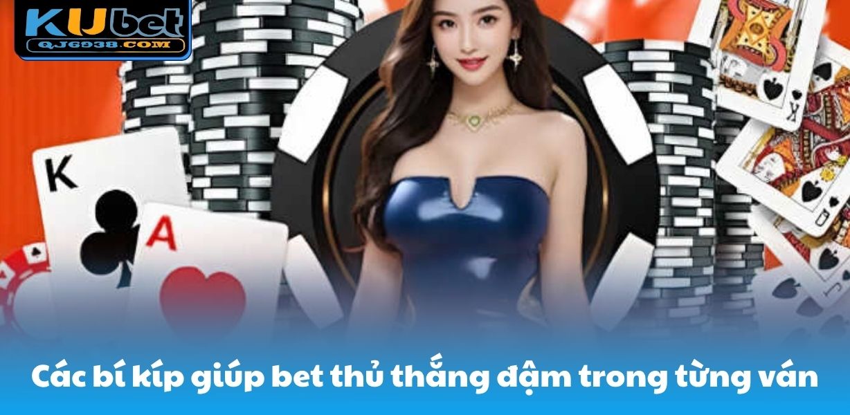 Các bí kíp giúp bet thủ thắng đậm trong từng ván