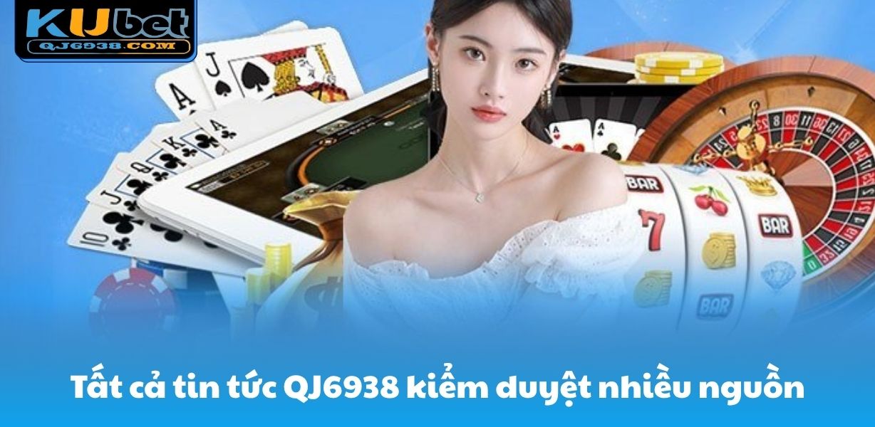 Tất cả tin tức QJ6938 đều được kiểm duyệt qua nhiều nguồn